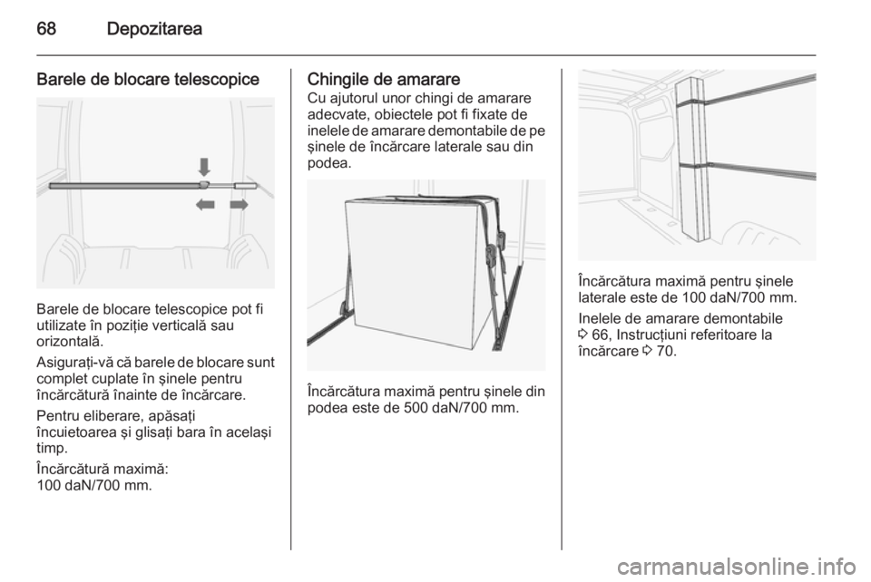 OPEL MOVANO_B 2015 Manual de utilizare (in Romanian) 68Depozitarea
Barele de blocare telescopice
Barele de blocare telescopice pot fi
utilizate în poziţie verticală sau
orizontală.
Asiguraţi-vă că barele de blocare sunt
complet cuplate în şinel OPEL MOVANO_B 2015 Manual de utilizare (in Romanian) 68Depozitarea
Barele de blocare telescopice
Barele de blocare telescopice pot fi
utilizate în poziţie verticală sau
orizontală.
Asiguraţi-vă că barele de blocare sunt
complet cuplate în şinel