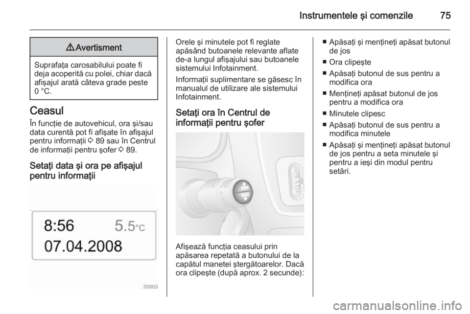 OPEL MOVANO_B 2015 Manual de utilizare (in Romanian) Instrumentele ÅŸi comenzile759Avertisment
Suprafaţa carosabilului poate fi
deja acoperită cu polei, chiar dacă afişajul arată câteva grade peste
0 °C.
Ceasul
În funcţie de autovehicul, ora ş OPEL MOVANO_B 2015 Manual de utilizare (in Romanian) Instrumentele şi comenzile759Avertisment
Suprafaţa carosabilului poate fi
deja acoperită cu polei, chiar dacă afişajul arată câteva grade peste
0 °C.
Ceasul
În funcţie de autovehicul, ora ş