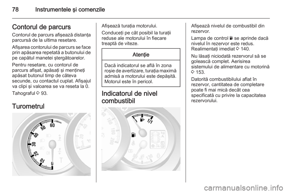OPEL MOVANO_B 2015 Manual de utilizare (in Romanian) 78Instrumentele şi comenzileContorul de parcursContorul de parcurs afişează distanţa
parcursă de la ultima resetare.
Afişarea contorului de parcurs se face prin apăsarea repetată a butonului d OPEL MOVANO_B 2015 Manual de utilizare (in Romanian) 78Instrumentele şi comenzileContorul de parcursContorul de parcurs afişează distanţa
parcursă de la ultima resetare.
Afişarea contorului de parcurs se face prin apăsarea repetată a butonului d