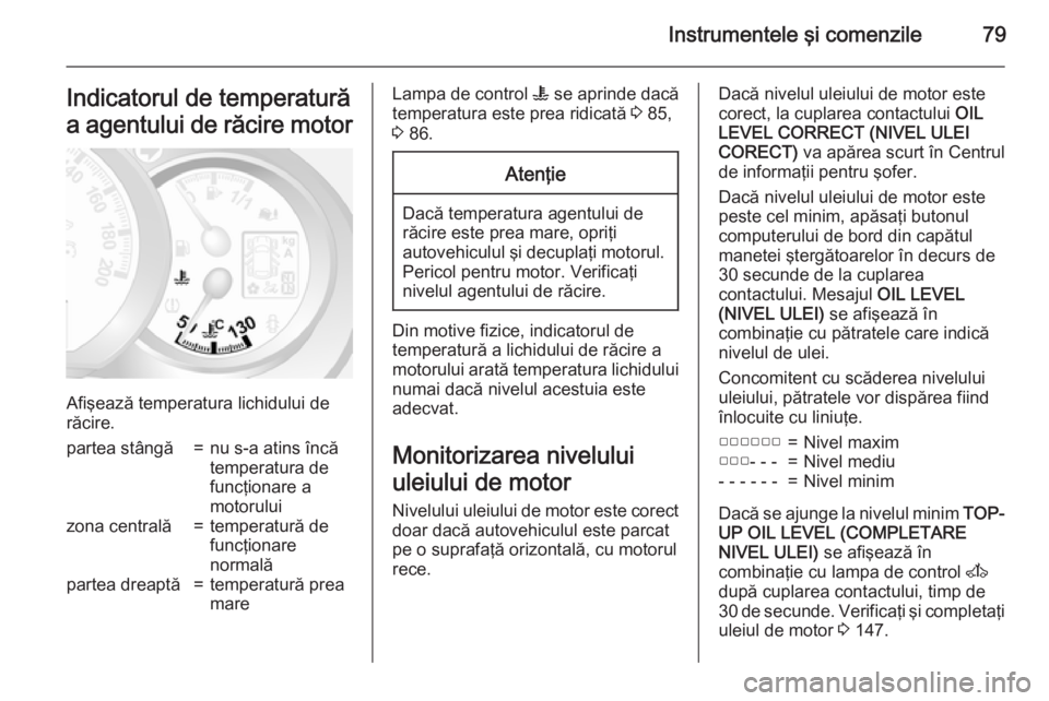 OPEL MOVANO_B 2015 Manual de utilizare (in Romanian) Instrumentele şi comenzile79Indicatorul de temperatură
a agentului de răcire motor
Afişează temperatura lichidului de
răcire.
partea stângă=nu s-a atins încă
temperatura de
funcţionare a
mo OPEL MOVANO_B 2015 Manual de utilizare (in Romanian) Instrumentele şi comenzile79Indicatorul de temperatură
a agentului de răcire motor
Afişează temperatura lichidului de
răcire.
partea stângă=nu s-a atins încă
temperatura de
funcţionare a
mo
