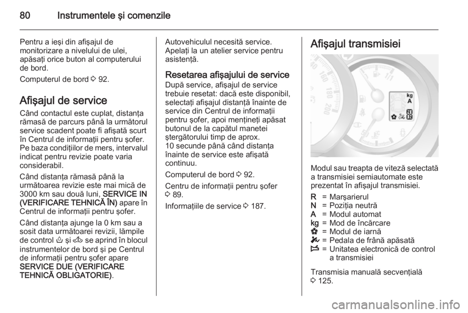OPEL MOVANO_B 2015 Manual de utilizare (in Romanian) 80Instrumentele şi comenzile
Pentru a ieşi din afişajul de
monitorizare a nivelului de ulei,
apăsaţi orice buton al computerului
de bord.
Computerul de bord 3 92.
Afişajul de service
Când cont OPEL MOVANO_B 2015 Manual de utilizare (in Romanian) 80Instrumentele şi comenzile
Pentru a ieşi din afişajul de
monitorizare a nivelului de ulei,
apăsaţi orice buton al computerului
de bord.
Computerul de bord 3 92.
Afişajul de service
Când cont