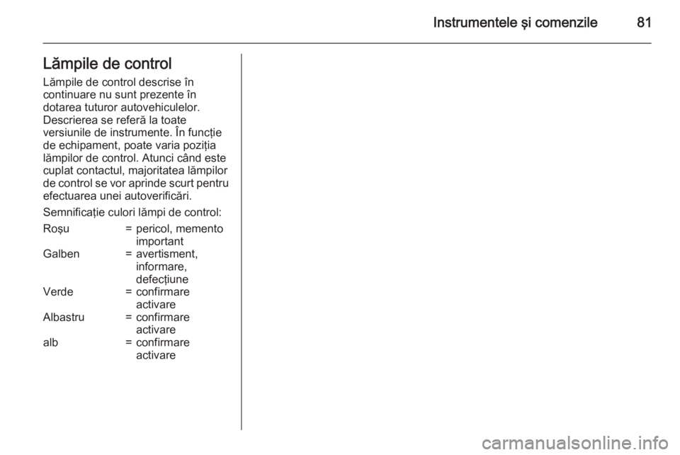 OPEL MOVANO_B 2015 Manual de utilizare (in Romanian) Instrumentele şi comenzile81Lămpile de controlLămpile de control descrise în
continuare nu sunt prezente în
dotarea tuturor autovehiculelor.
Descrierea se referă la toate
versiunile de instrumen OPEL MOVANO_B 2015 Manual de utilizare (in Romanian) Instrumentele şi comenzile81Lămpile de controlLămpile de control descrise în
continuare nu sunt prezente în
dotarea tuturor autovehiculelor.
Descrierea se referă la toate
versiunile de instrumen