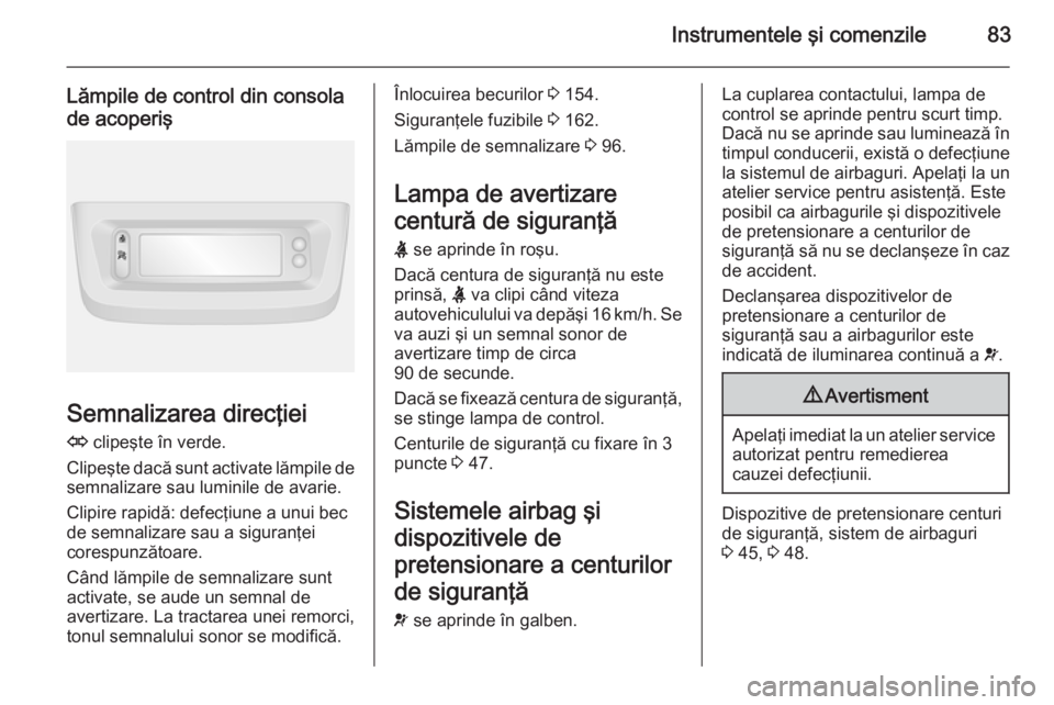 OPEL MOVANO_B 2015 Manual de utilizare (in Romanian) Instrumentele şi comenzile83
Lămpile de control din consolade acoperiş
Semnalizarea direcţiei
O clipeşte în verde.
Clipeşte dacă sunt activate lămpile de
semnalizare sau luminile de avarie.
OPEL MOVANO_B 2015 Manual de utilizare (in Romanian) Instrumentele şi comenzile83
Lămpile de control din consolade acoperiş
Semnalizarea direcţiei
O clipeşte în verde.
Clipeşte dacă sunt activate lămpile de
semnalizare sau luminile de avarie.