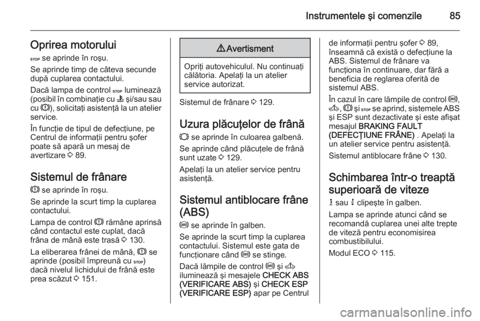 OPEL MOVANO_B 2015 Manual de utilizare (in Romanian) Instrumentele şi comenzile85Oprirea motorului
C se aprinde în roşu.
Se aprinde timp de câteva secunde
după cuplarea contactului.
Dacă lampa de control C luminează
(posibil în combinaţie cu OPEL MOVANO_B 2015 Manual de utilizare (in Romanian) Instrumentele şi comenzile85Oprirea motorului
C se aprinde în roşu.
Se aprinde timp de câteva secunde
după cuplarea contactului.
Dacă lampa de control C luminează
(posibil în combinaţie cu