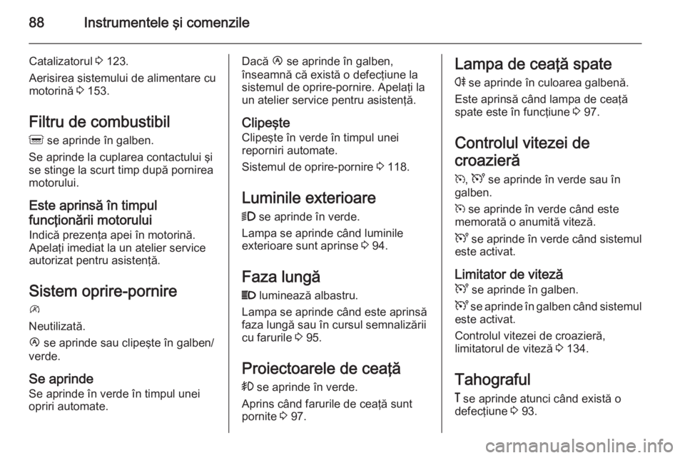 OPEL MOVANO_B 2015 Manual de utilizare (in Romanian) 88Instrumentele şi comenzile
Catalizatorul 3 123.
Aerisirea sistemului de alimentare cu
motorină 3 153.
Filtru de combustibil
Q se aprinde în galben.
Se aprinde la cuplarea contactului şi
se sti OPEL MOVANO_B 2015 Manual de utilizare (in Romanian) 88Instrumentele şi comenzile
Catalizatorul 3 123.
Aerisirea sistemului de alimentare cu
motorină 3 153.
Filtru de combustibil
Q se aprinde în galben.
Se aprinde la cuplarea contactului şi
se sti