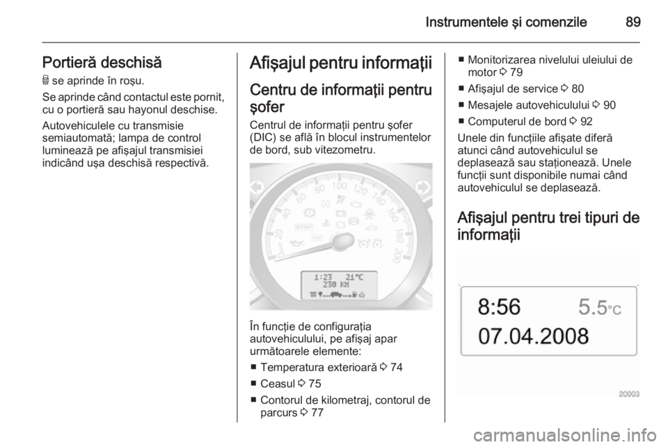 OPEL MOVANO_B 2015 Manual de utilizare (in Romanian) Instrumentele şi comenzile89Portieră deschisăU se aprinde în roşu.
Se aprinde când contactul este pornit, cu o portieră sau hayonul deschise.
Autovehiculele cu transmisie
semiautomată; lampa OPEL MOVANO_B 2015 Manual de utilizare (in Romanian) Instrumentele şi comenzile89Portieră deschisăU se aprinde în roşu.
Se aprinde când contactul este pornit, cu o portieră sau hayonul deschise.
Autovehiculele cu transmisie
semiautomată; lampa