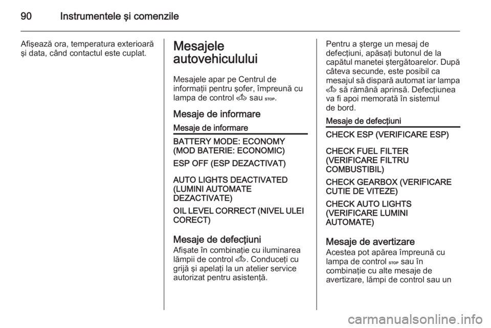 OPEL MOVANO_B 2015 Manual de utilizare (in Romanian) 90Instrumentele şi comenzile
Afişează ora, temperatura exterioarăşi data, când contactul este cuplat.Mesajele
autovehiculului
Mesajele apar pe Centrul de
informaţii pentru şofer, împreună cu OPEL MOVANO_B 2015 Manual de utilizare (in Romanian) 90Instrumentele şi comenzile
Afişează ora, temperatura exterioarăşi data, când contactul este cuplat.Mesajele
autovehiculului
Mesajele apar pe Centrul de
informaţii pentru şofer, împreună cu