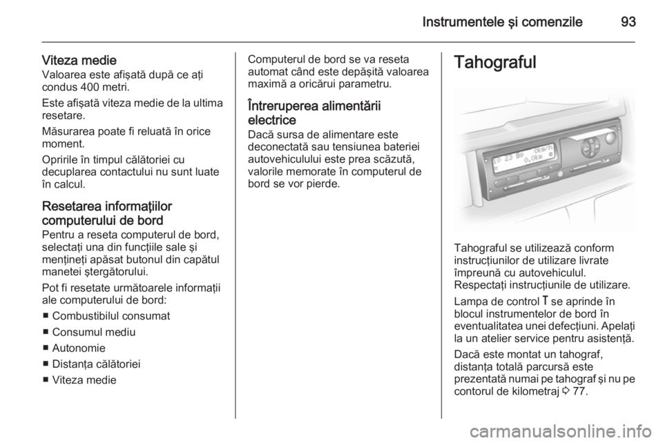 OPEL MOVANO_B 2015 Manual de utilizare (in Romanian) Instrumentele şi comenzile93
Viteza medieValoarea este afişată după ce aţi
condus 400 metri.
Este afişată viteza medie de la ultima
resetare.
Măsurarea poate fi reluată în orice
moment.
Opri OPEL MOVANO_B 2015 Manual de utilizare (in Romanian) Instrumentele şi comenzile93
Viteza medieValoarea este afişată după ce aţi
condus 400 metri.
Este afişată viteza medie de la ultima
resetare.
Măsurarea poate fi reluată în orice
moment.
Opri
