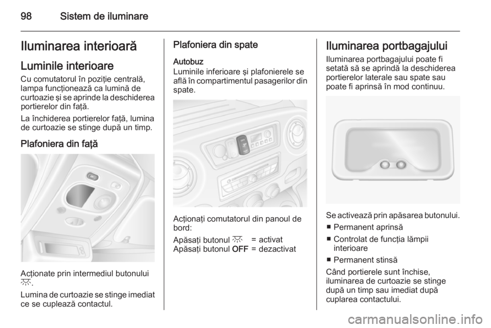 OPEL MOVANO_B 2015 Manual de utilizare (in Romanian) 98Sistem de iluminareIluminarea interioarăLuminile interioare
Cu comutatorul în poziţie centrală,
lampa funcţionează ca lumină de
curtoazie şi se aprinde la deschiderea portierelor din faţă. OPEL MOVANO_B 2015 Manual de utilizare (in Romanian) 98Sistem de iluminareIluminarea interioarăLuminile interioare
Cu comutatorul în poziţie centrală,
lampa funcţionează ca lumină de
curtoazie şi se aprinde la deschiderea portierelor din faţă.