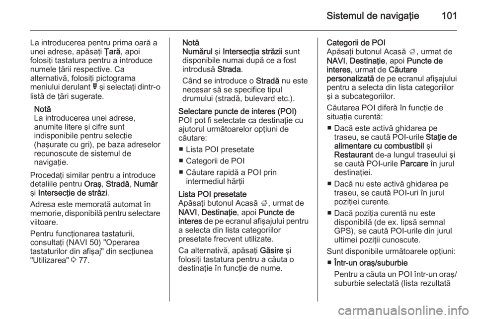 OPEL VIVARO B 2015.5 Manual pentru sistemul Infotainment (in Romanian) Sistemul de navigaţie101
La introducerea pentru prima oară a
unei adrese, apăsaţi Ţară, apoi
folosiţi tastatura pentru a introduce
numele ţării respective. Ca
alternativă, folosiţi pictogr OPEL VIVARO B 2015.5 Manual pentru sistemul Infotainment (in Romanian) Sistemul de navigaţie101
La introducerea pentru prima oară a
unei adrese, apăsaţi Ţară, apoi
folosiţi tastatura pentru a introduce
numele ţării respective. Ca
alternativă, folosiţi pictogr