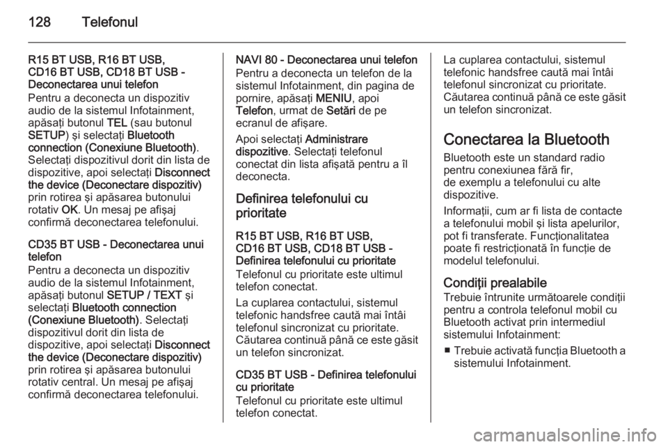 OPEL VIVARO B 2015.5  Manual pentru sistemul Infotainment (in Romanian) 128Telefonul
R15 BT USB, R16 BT USB,
CD16 BT USB, CD18 BT USB -
Deconectarea unui telefon
Pentru a deconecta un dispozitiv
audio de la sistemul Infotainment,
apăsaţi butonul  TEL (sau butonul
SETUP 