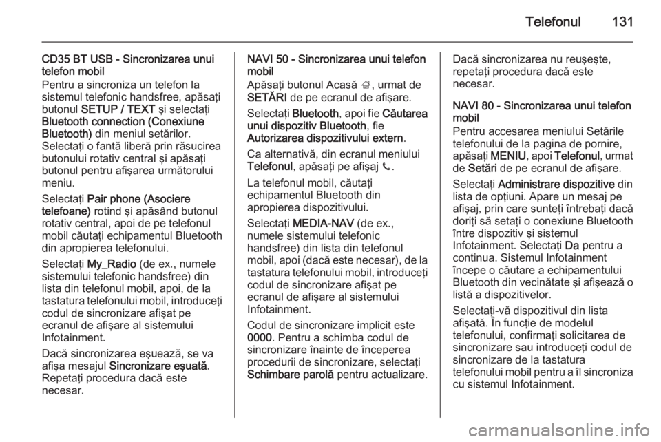 OPEL VIVARO B 2015.5  Manual pentru sistemul Infotainment (in Romanian) Telefonul131
CD35 BT USB - Sincronizarea unui
telefon mobil
Pentru a sincroniza un telefon la
sistemul telefonic handsfree, apăsaţi
butonul  SETUP / TEXT  şi selectaţi
Bluetooth connection (Conexi