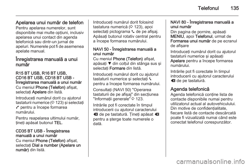 OPEL VIVARO B 2015.5  Manual pentru sistemul Infotainment (in Romanian) Telefonul135
Apelarea unui număr de telefonPentru apelarea numerelor, sunt
disponibile mai multe opţiuni, inclusiv
apelarea unui contact din agenda
telefonică sau dintr-un jurnal de
apeluri. Numere
