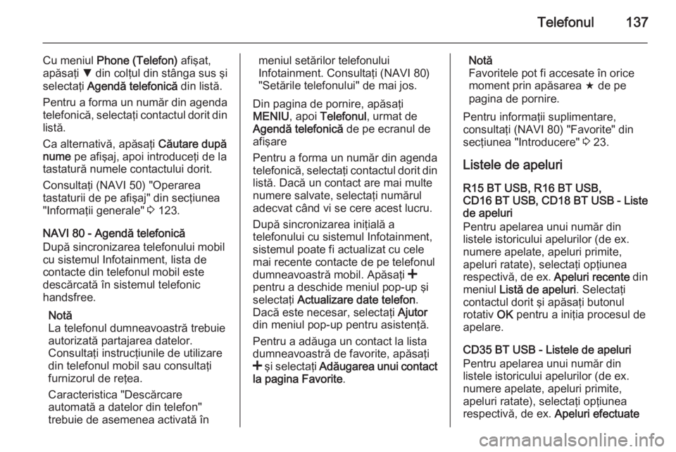 OPEL VIVARO B 2015.5  Manual pentru sistemul Infotainment (in Romanian) Telefonul137
Cu meniul Phone (Telefon)  afişat,
apăsaţi  S din colţul din stânga sus şi
selectaţi  Agendă telefonică  din listă.
Pentru a forma un număr din agenda telefonică, selectaţi c