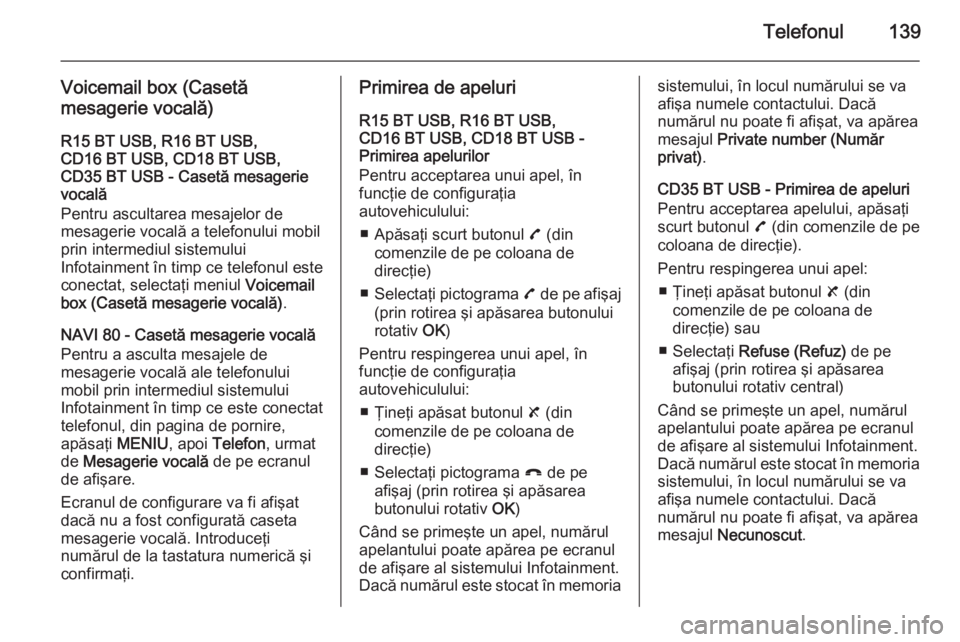 OPEL VIVARO B 2015.5  Manual pentru sistemul Infotainment (in Romanian) Telefonul139
Voicemail box (Casetă
mesagerie vocală)
R15 BT USB, R16 BT USB,
CD16 BT USB, CD18 BT USB,
CD35 BT USB - Casetă mesagerie
vocală
Pentru ascultarea mesajelor de
mesagerie vocală a tele