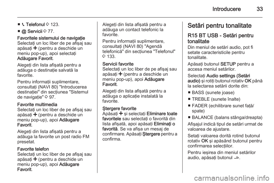 OPEL VIVARO B 2015.5  Manual pentru sistemul Infotainment (in Romanian) Introducere33
■g Telefonul  3  123.
■ @  Servicii  3  77.Favoritele sistemului de navigaţie
Selectaţi un loc liber de pe afişaj sau
apăsaţi  < (pentru a deschide un
meniu pop-up), apoi select