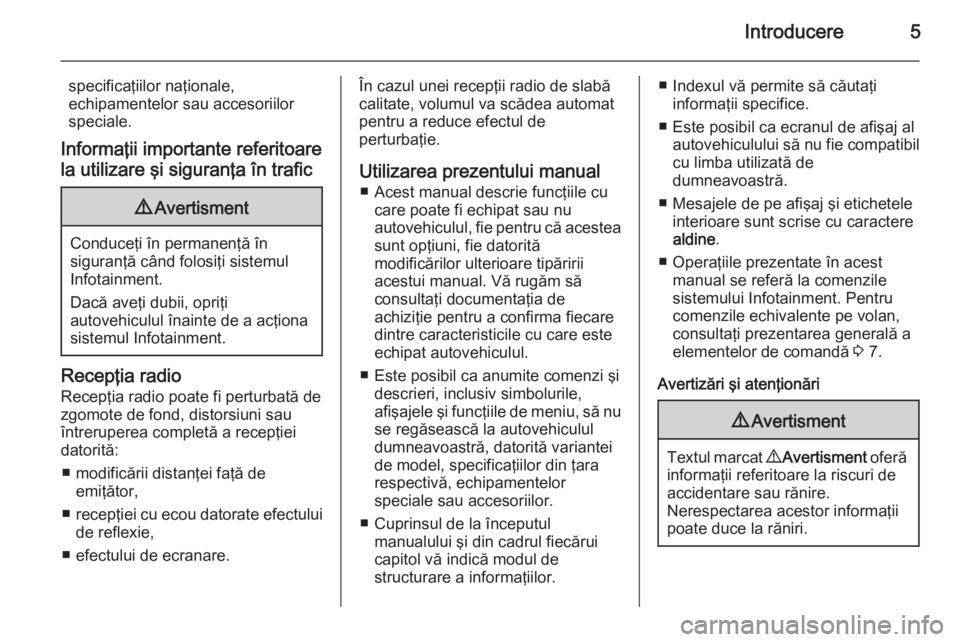 OPEL VIVARO B 2015.5  Manual pentru sistemul Infotainment (in Romanian) Introducere5
specificaţiilor naţionale,
echipamentelor sau accesoriilor
speciale.
Informaţii importante referitoare
la utilizare şi siguranţa în trafic9 Avertisment
Conduceţi în permanenţă �