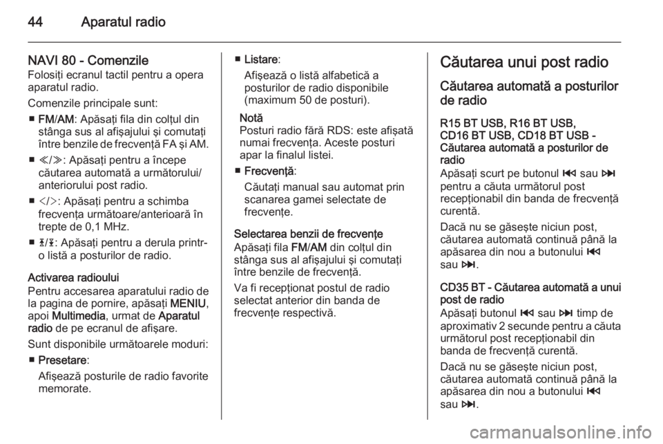 OPEL VIVARO B 2015.5  Manual pentru sistemul Infotainment (in Romanian) 44Aparatul radio
NAVI 80 - Comenzile
Folosiţi ecranul tactil pentru a opera
aparatul radio.
Comenzile principale sunt: ■ FM /AM : Apăsaţi fila din colţul din
stânga sus al afişajului şi comut