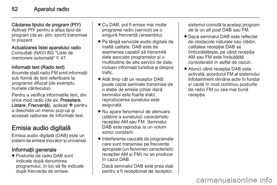 OPEL VIVARO B 2015.5  Manual pentru sistemul Infotainment (in Romanian) 52Aparatul radio
Căutarea tipului de program (PtY)Activaţi PtY pentru a afişa tipul de
program (de ex. ştiri, sport) transmise
în prezentActualizarea listei aparatului radio
Consultaţi (NAVI 80)