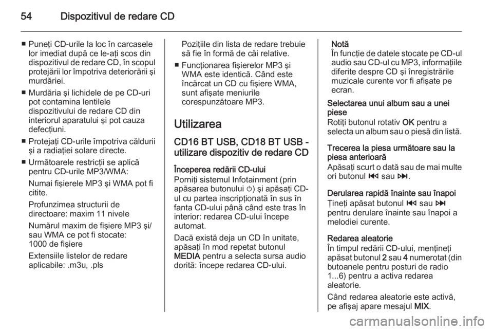 OPEL VIVARO B 2015.5  Manual pentru sistemul Infotainment (in Romanian) 54Dispozitivul de redare CD
■ Puneţi CD-urile la loc în carcaselelor imediat după ce le-aţi scos din
dispozitivul de redare CD, în scopul protejării lor împotriva deteriorării şi
murdăriei