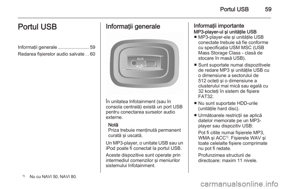 OPEL VIVARO B 2015.5  Manual pentru sistemul Infotainment (in Romanian) Portul USB59Portul USBInformaţii generale.......................59
Redarea fişierelor audio salvate ..60Informaţii generale
În unitatea Infotainment (sau în
consola centrală) există un port USB