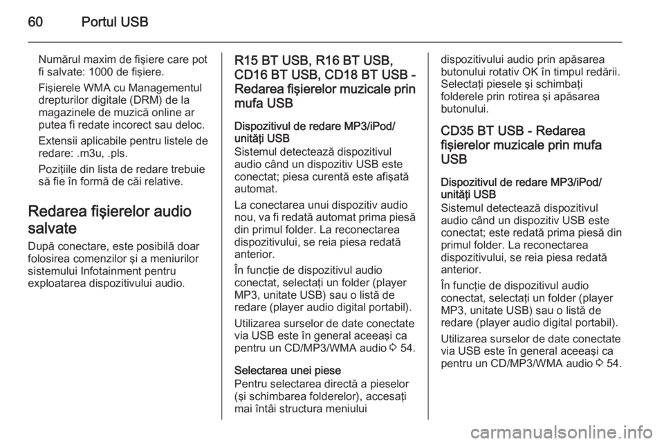 OPEL VIVARO B 2015.5  Manual pentru sistemul Infotainment (in Romanian) 60Portul USB
Numărul maxim de fişiere care pot
fi salvate: 1000 de fişiere.
Fişierele WMA cu Managementul
drepturilor digitale (DRM) de la
magazinele de muzică online ar
putea fi redate incorect 