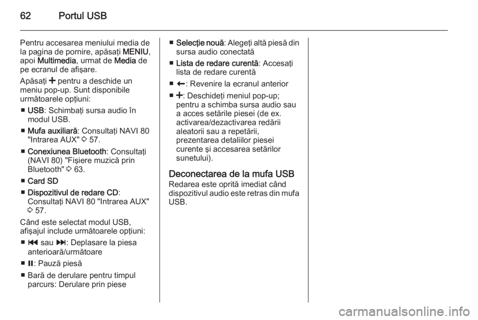 OPEL VIVARO B 2015.5  Manual pentru sistemul Infotainment (in Romanian) 62Portul USB
Pentru accesarea meniului media dela pagina de pornire, apăsaţi  MENIU,
apoi  Multimedia , urmat de Media de
pe ecranul de afişare.
Apăsaţi  < pentru a deschide un
meniu pop-up. Sunt