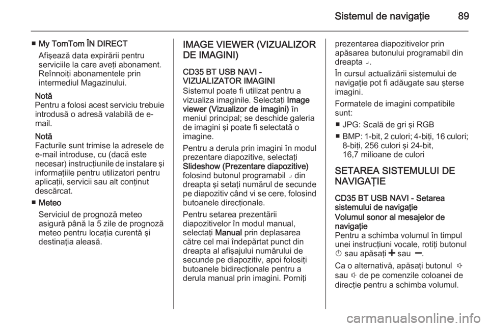 OPEL MOVANO_B 2015.5 Manual pentru sistemul Infotainment (in Romanian) Sistemul de navigaţie89
■My TomTom ÎN DIRECT
Afişează data expirării pentru
serviciile la care aveţi abonament.
Reînnoiţi abonamentele prin
intermediul Magazinului.
Notă
Pentru a folosi ace OPEL MOVANO_B 2015.5 Manual pentru sistemul Infotainment (in Romanian) Sistemul de navigaţie89
■My TomTom ÎN DIRECT
Afişează data expirării pentru
serviciile la care aveţi abonament.
Reînnoiţi abonamentele prin
intermediul Magazinului.
Notă
Pentru a folosi ace