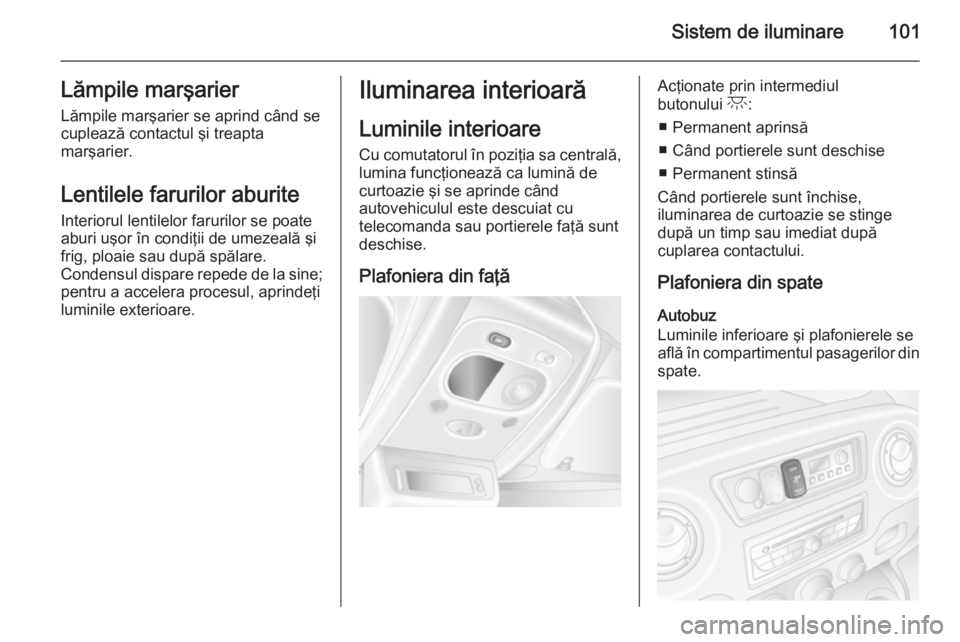 OPEL MOVANO_B 2015.5 Manual de utilizare (in Romanian) Sistem de iluminare101Lămpile marşarierLămpile marşarier se aprind când se
cuplează contactul şi treapta
marşarier.
Lentilele farurilor aburite
Interiorul lentilelor farurilor se poate
aburi u OPEL MOVANO_B 2015.5 Manual de utilizare (in Romanian) Sistem de iluminare101Lămpile marşarierLămpile marşarier se aprind când se
cuplează contactul şi treapta
marşarier.
Lentilele farurilor aburite
Interiorul lentilelor farurilor se poate
aburi u