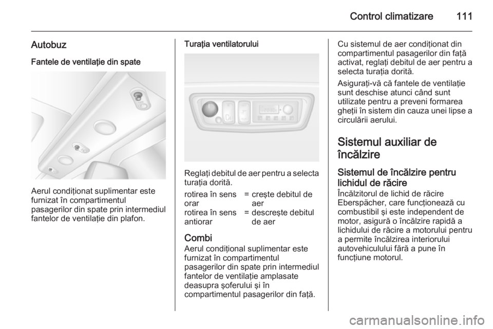 OPEL MOVANO_B 2015.5 Manual de utilizare (in Romanian) Control climatizare111
AutobuzFantele de ventilaţie din spate
Aerul condiţionat suplimentar este
furnizat în compartimentul
pasagerilor din spate prin intermediul
fantelor de ventilaţie din plafon OPEL MOVANO_B 2015.5 Manual de utilizare (in Romanian) Control climatizare111
AutobuzFantele de ventilaţie din spate
Aerul condiţionat suplimentar este
furnizat în compartimentul
pasagerilor din spate prin intermediul
fantelor de ventilaţie din plafon