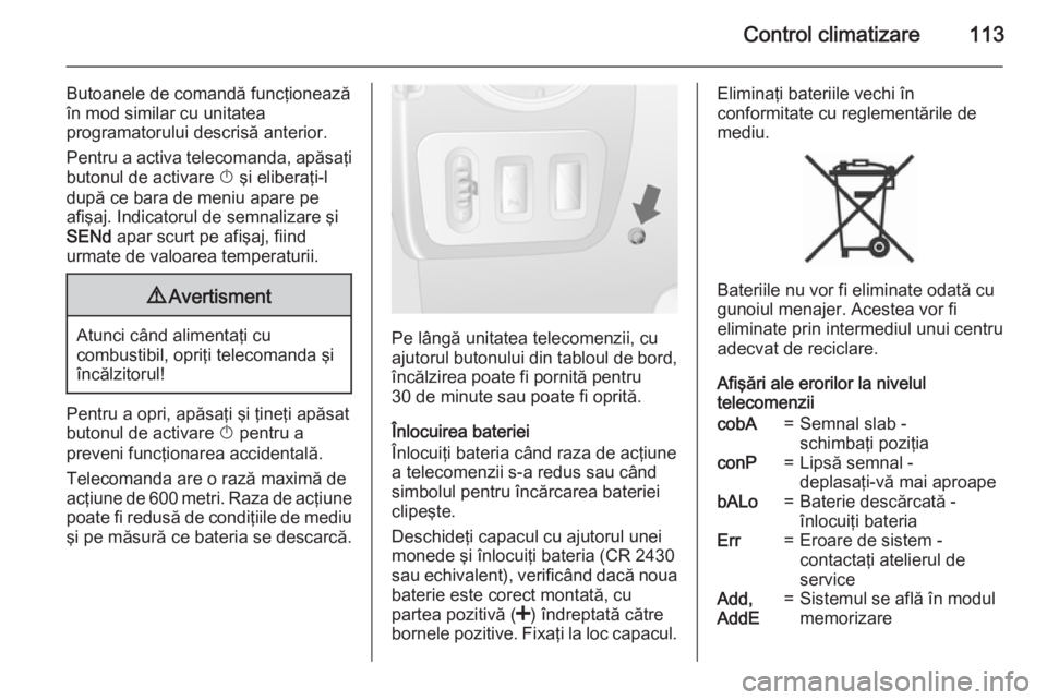 OPEL MOVANO_B 2015.5 Manual de utilizare (in Romanian) Control climatizare113
Butoanele de comandă funcţionează
în mod similar cu unitatea
programatorului descrisă anterior.
Pentru a activa telecomanda, apăsaţi butonul de activare X şi eliberaţi OPEL MOVANO_B 2015.5 Manual de utilizare (in Romanian) Control climatizare113
Butoanele de comandă funcţionează
în mod similar cu unitatea
programatorului descrisă anterior.
Pentru a activa telecomanda, apăsaţi butonul de activare X şi eliberaţi