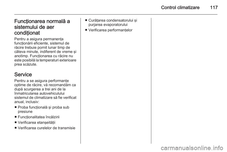OPEL MOVANO_B 2015.5 Manual de utilizare (in Romanian) Control climatizare117Funcţionarea normală a
sistemului de aer
condiţionat
Pentru a asigura permanenţa
funcţionării eficiente, sistemul de
răcire trebuie pornit lunar timp de
câteva minute, in OPEL MOVANO_B 2015.5 Manual de utilizare (in Romanian) Control climatizare117Funcţionarea normală a
sistemului de aer
condiţionat
Pentru a asigura permanenţa
funcţionării eficiente, sistemul de
răcire trebuie pornit lunar timp de
câteva minute, in