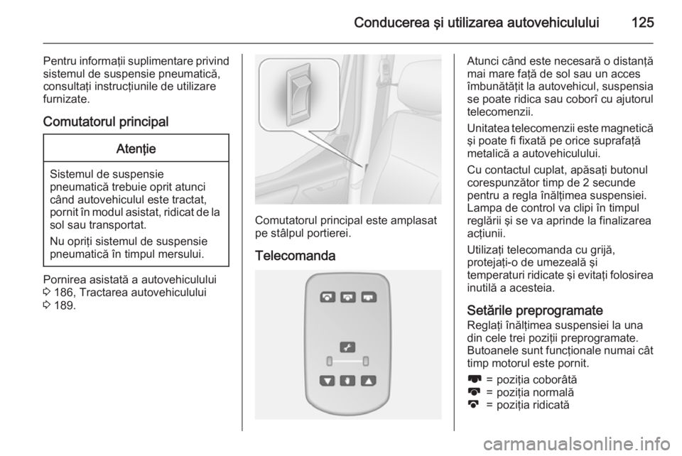 OPEL MOVANO_B 2015.5 Manual de utilizare (in Romanian) Conducerea şi utilizarea autovehiculului125
Pentru informaţii suplimentare privind
sistemul de suspensie pneumatică,
consultaţi instrucţiunile de utilizare
furnizate.
Comutatorul principalAtenţi OPEL MOVANO_B 2015.5 Manual de utilizare (in Romanian) Conducerea şi utilizarea autovehiculului125
Pentru informaţii suplimentare privind
sistemul de suspensie pneumatică,
consultaţi instrucţiunile de utilizare
furnizate.
Comutatorul principalAtenţi