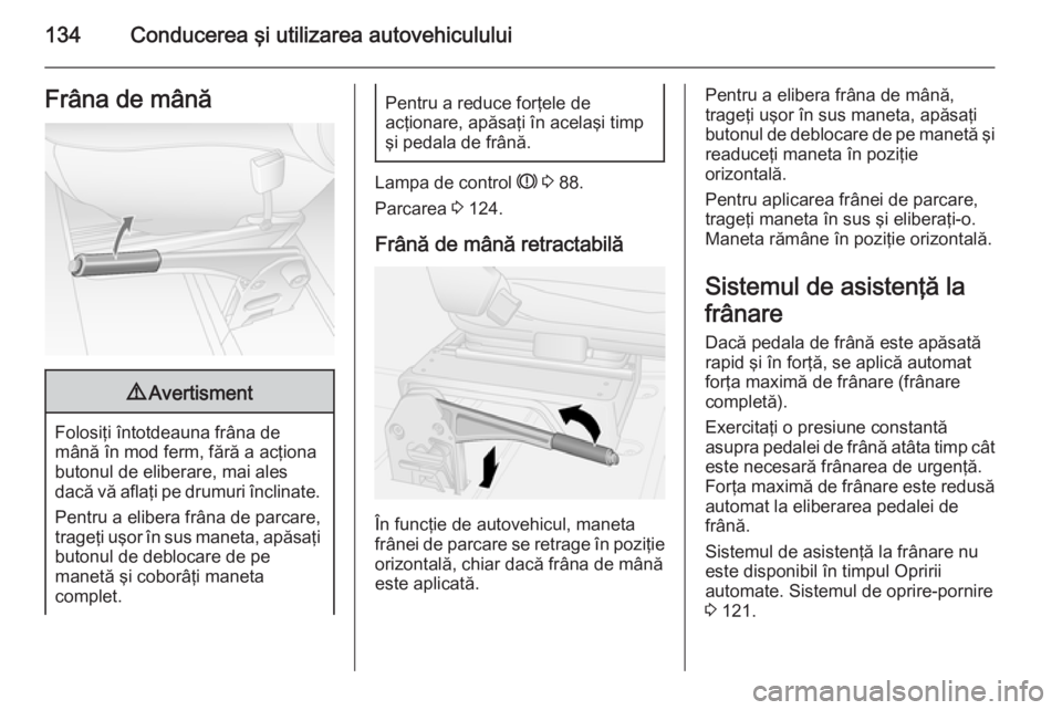 OPEL MOVANO_B 2015.5 Manual de utilizare (in Romanian) 134Conducerea şi utilizarea autovehicululuiFrâna de mână9Avertisment
Folosiţi întotdeauna frâna de
mână în mod ferm, fără a acţiona butonul de eliberare, mai ales
dacă vă aflaţi pe dru OPEL MOVANO_B 2015.5 Manual de utilizare (in Romanian) 134Conducerea şi utilizarea autovehicululuiFrâna de mână9Avertisment
Folosiţi întotdeauna frâna de
mână în mod ferm, fără a acţiona butonul de eliberare, mai ales
dacă vă aflaţi pe dru
