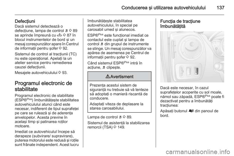 OPEL MOVANO_B 2015.5 Manual de utilizare (in Romanian) Conducerea şi utilizarea autovehiculului137
Defecţiuni
Dacă sistemul detectează o
defecţiune, lampa de control b 3 89
se aprinde împreună cu A 3 87 în
blocul instrumentelor de bord şi un
OPEL MOVANO_B 2015.5 Manual de utilizare (in Romanian) Conducerea şi utilizarea autovehiculului137
Defecţiuni
Dacă sistemul detectează o
defecţiune, lampa de control b 3 89
se aprinde împreună cu A 3 87 în
blocul instrumentelor de bord şi un