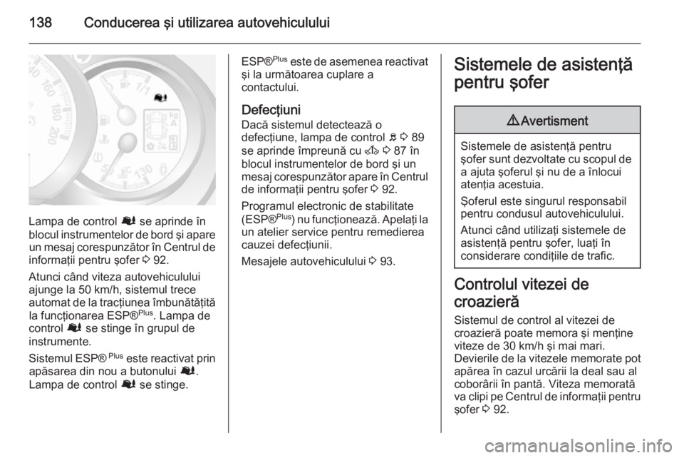 OPEL MOVANO_B 2015.5 Manual de utilizare (in Romanian) 138Conducerea şi utilizarea autovehiculului
Lampa de control Ø se aprinde în
blocul instrumentelor de bord şi apare un mesaj corespunzător în Centrul de
informaţii pentru şofer 3 92.
Atunci c OPEL MOVANO_B 2015.5 Manual de utilizare (in Romanian) 138Conducerea şi utilizarea autovehiculului
Lampa de control Ø se aprinde în
blocul instrumentelor de bord şi apare un mesaj corespunzător în Centrul de
informaţii pentru şofer 3 92.
Atunci c