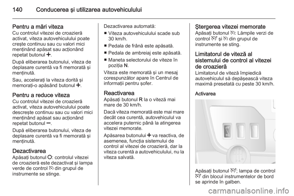 OPEL MOVANO_B 2015.5 Manual de utilizare (in Romanian) 140Conducerea şi utilizarea autovehiculului
Pentru a mări viteza
Cu controlul vitezei de croazieră
activat, viteza autovehiculului poate
creşte continuu sau cu valori mici
menţinând apăsat sau OPEL MOVANO_B 2015.5 Manual de utilizare (in Romanian) 140Conducerea şi utilizarea autovehiculului
Pentru a mări viteza
Cu controlul vitezei de croazieră
activat, viteza autovehiculului poate
creşte continuu sau cu valori mici
menţinând apăsat sau