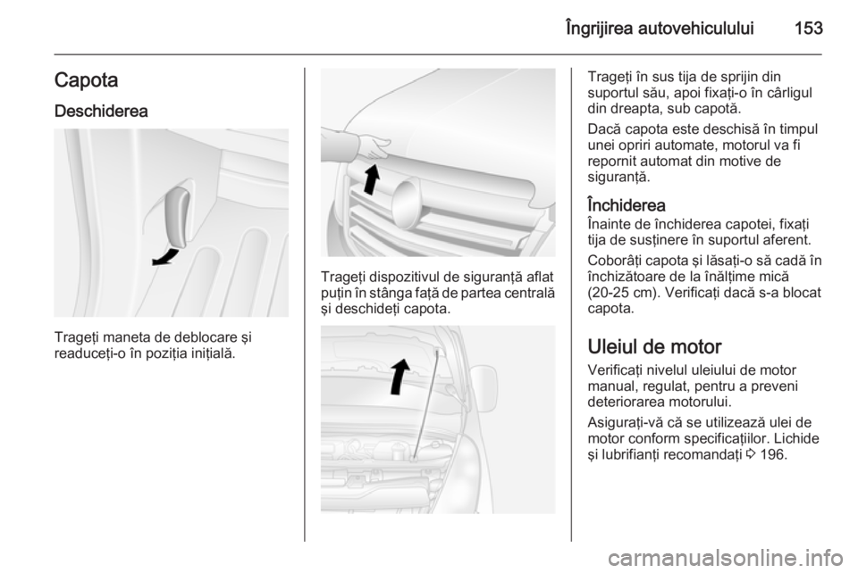 OPEL MOVANO_B 2015.5 Manual de utilizare (in Romanian) Îngrijirea autovehiculului153CapotaDeschiderea
Trageţi maneta de deblocare şi
readuceţi-o în poziţia iniţială.
Trageţi dispozitivul de siguranţă aflat
puţin în stânga faţă de partea ce OPEL MOVANO_B 2015.5 Manual de utilizare (in Romanian) Îngrijirea autovehiculului153CapotaDeschiderea
Trageţi maneta de deblocare şi
readuceţi-o în poziţia iniţială.
Trageţi dispozitivul de siguranţă aflat
puţin în stânga faţă de partea ce