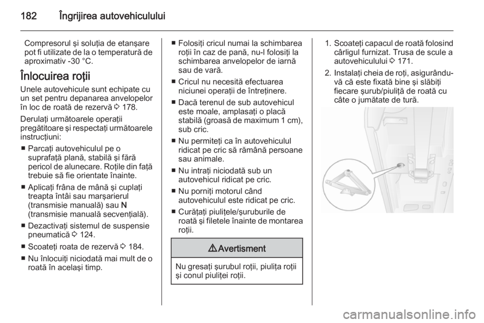 OPEL MOVANO_B 2015.5 Manual de utilizare (in Romanian) 182Îngrijirea autovehiculului
Compresorul şi soluţia de etanşare
pot fi utilizate de la o temperatură de aproximativ -30 °C.
Înlocuirea roţii
Unele autovehicule sunt echipate cu
un set pentru OPEL MOVANO_B 2015.5 Manual de utilizare (in Romanian) 182Îngrijirea autovehiculului
Compresorul şi soluţia de etanşare
pot fi utilizate de la o temperatură de aproximativ -30 °C.
Înlocuirea roţii
Unele autovehicule sunt echipate cu
un set pentru
