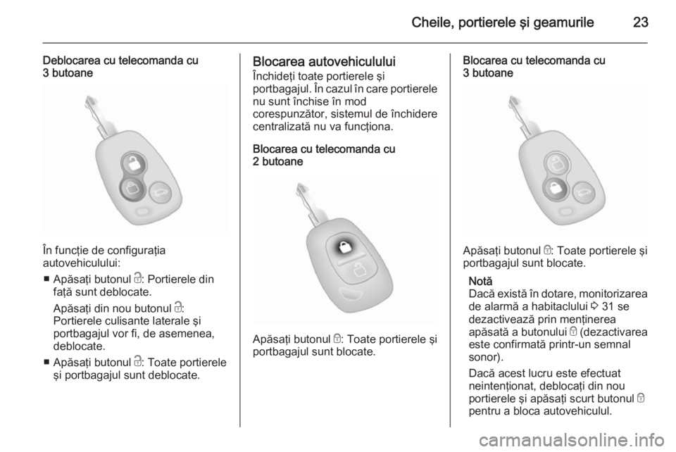 OPEL MOVANO_B 2015.5 Manual de utilizare (in Romanian) Cheile, portierele şi geamurile23
Deblocarea cu telecomanda cu
3 butoane
În funcţie de configuraţia
autovehiculului:
■ Apăsaţi butonul c: Portierele din
faţă sunt deblocate.
Apăsaţi din n OPEL MOVANO_B 2015.5 Manual de utilizare (in Romanian) Cheile, portierele şi geamurile23
Deblocarea cu telecomanda cu
3 butoane
În funcţie de configuraţia
autovehiculului:
■ Apăsaţi butonul c: Portierele din
faţă sunt deblocate.
Apăsaţi din n
