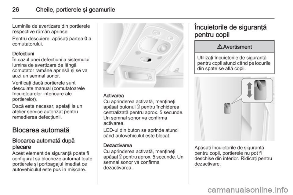 OPEL MOVANO_B 2015.5 Manual de utilizare (in Romanian) 26Cheile, portierele şi geamurile
Luminile de avertizare din portierele
respective rămân aprinse.
Pentru descuiere, apăsaţi partea 0 a
comutatorului.
Defecţiuni
În cazul unei defecţiuni a sis OPEL MOVANO_B 2015.5 Manual de utilizare (in Romanian) 26Cheile, portierele şi geamurile
Luminile de avertizare din portierele
respective rămân aprinse.
Pentru descuiere, apăsaţi partea 0 a
comutatorului.
Defecţiuni
În cazul unei defecţiuni a sis