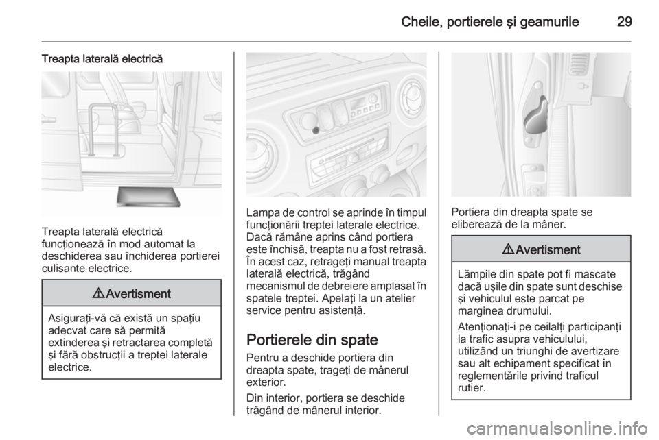 OPEL MOVANO_B 2015.5 Manual de utilizare (in Romanian) Cheile, portierele şi geamurile29
Treapta laterală electrică
Treapta laterală electrică
funcţionează în mod automat la
deschiderea sau închiderea portierei
culisante electrice.
9 Avertisment
OPEL MOVANO_B 2015.5 Manual de utilizare (in Romanian) Cheile, portierele şi geamurile29
Treapta laterală electrică
Treapta laterală electrică
funcţionează în mod automat la
deschiderea sau închiderea portierei
culisante electrice.
9 Avertisment