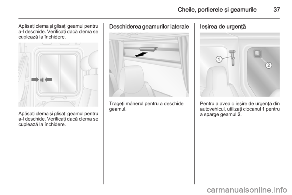 OPEL MOVANO_B 2015.5 Manual de utilizare (in Romanian) Cheile, portierele şi geamurile37
Apăsaţi clema şi glisaţi geamul pentru
a-l deschide. Verificaţi dacă clema se cuplează la închidere.
Apăsaţi clema şi glisaţi geamul pentru
a-l deschide. OPEL MOVANO_B 2015.5 Manual de utilizare (in Romanian) Cheile, portierele şi geamurile37
Apăsaţi clema şi glisaţi geamul pentru
a-l deschide. Verificaţi dacă clema se cuplează la închidere.
Apăsaţi clema şi glisaţi geamul pentru
a-l deschide.