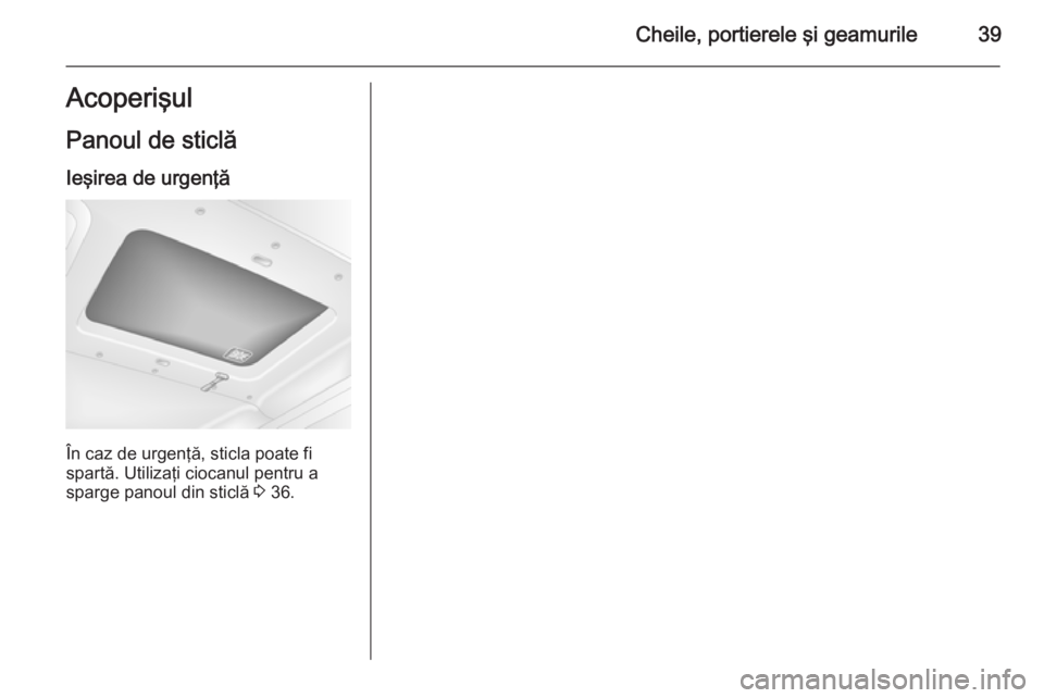 OPEL MOVANO_B 2015.5  Manual de utilizare (in Romanian) Cheile, portierele şi geamurile39AcoperişulPanoul de sticlă
Ieşirea de urgenţă
În caz de urgenţă, sticla poate fi
spartă. Utilizaţi ciocanul pentru a
sparge panoul din sticlă  3 36. 