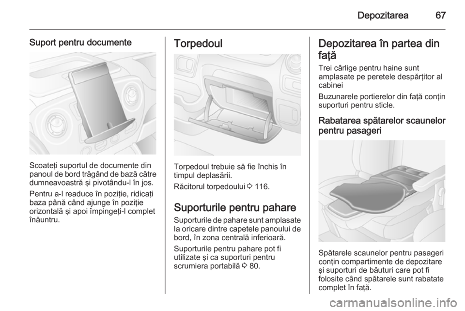 OPEL MOVANO_B 2015.5 Manual de utilizare (in Romanian) Depozitarea67
Suport pentru documente
Scoateţi suportul de documente din
panoul de bord trăgând de bază către
dumneavoastră şi pivotându-l în jos.
Pentru a-l readuce în poziţie, ridicaţi b OPEL MOVANO_B 2015.5 Manual de utilizare (in Romanian) Depozitarea67
Suport pentru documente
Scoateţi suportul de documente din
panoul de bord trăgând de bază către
dumneavoastră şi pivotându-l în jos.
Pentru a-l readuce în poziţie, ridicaţi b