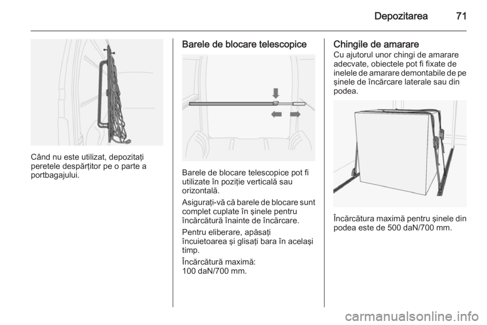 OPEL MOVANO_B 2015.5 Manual de utilizare (in Romanian) Depozitarea71
Când nu este utilizat, depozitaţi
peretele despărţitor pe o parte a portbagajului.
Barele de blocare telescopice
Barele de blocare telescopice pot fi
utilizate în poziÅ£ie verticalÄ OPEL MOVANO_B 2015.5 Manual de utilizare (in Romanian) Depozitarea71
Când nu este utilizat, depozitaţi
peretele despărţitor pe o parte a portbagajului.
Barele de blocare telescopice
Barele de blocare telescopice pot fi
utilizate în poziÅ£ie verticalÄ