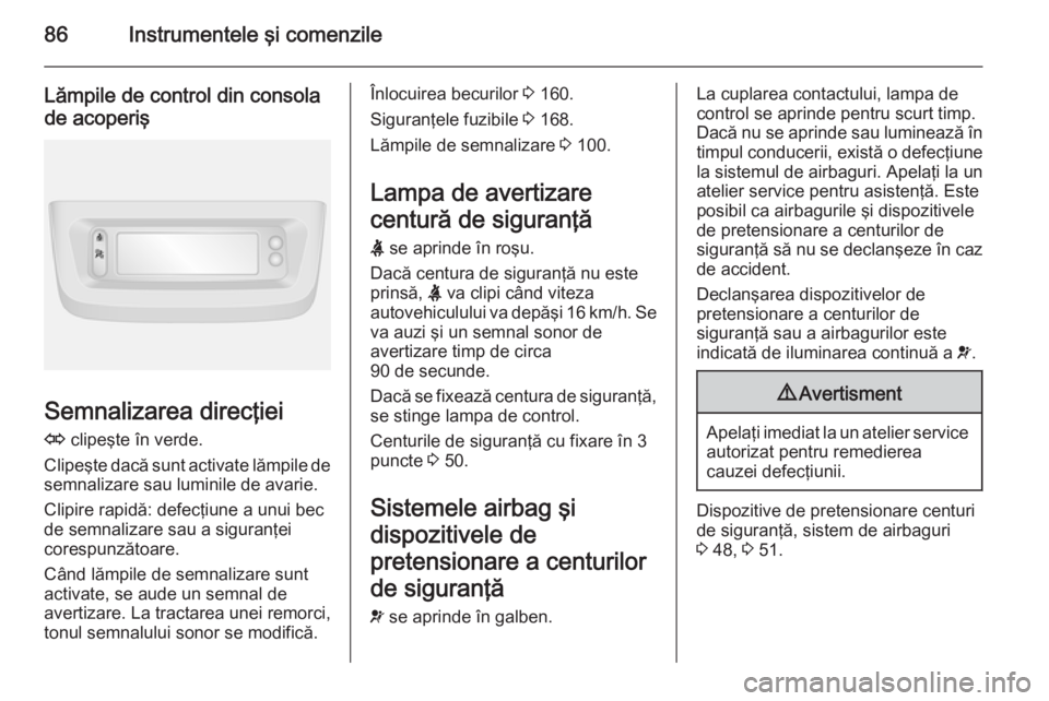 OPEL MOVANO_B 2015.5 Manual de utilizare (in Romanian) 86Instrumentele şi comenzile
Lămpile de control din consolade acoperiş
Semnalizarea direcţiei
O clipeşte în verde.
Clipeşte dacă sunt activate lămpile de
semnalizare sau luminile de avarie.
OPEL MOVANO_B 2015.5 Manual de utilizare (in Romanian) 86Instrumentele şi comenzile
Lămpile de control din consolade acoperiş
Semnalizarea direcţiei
O clipeşte în verde.
Clipeşte dacă sunt activate lămpile de
semnalizare sau luminile de avarie.