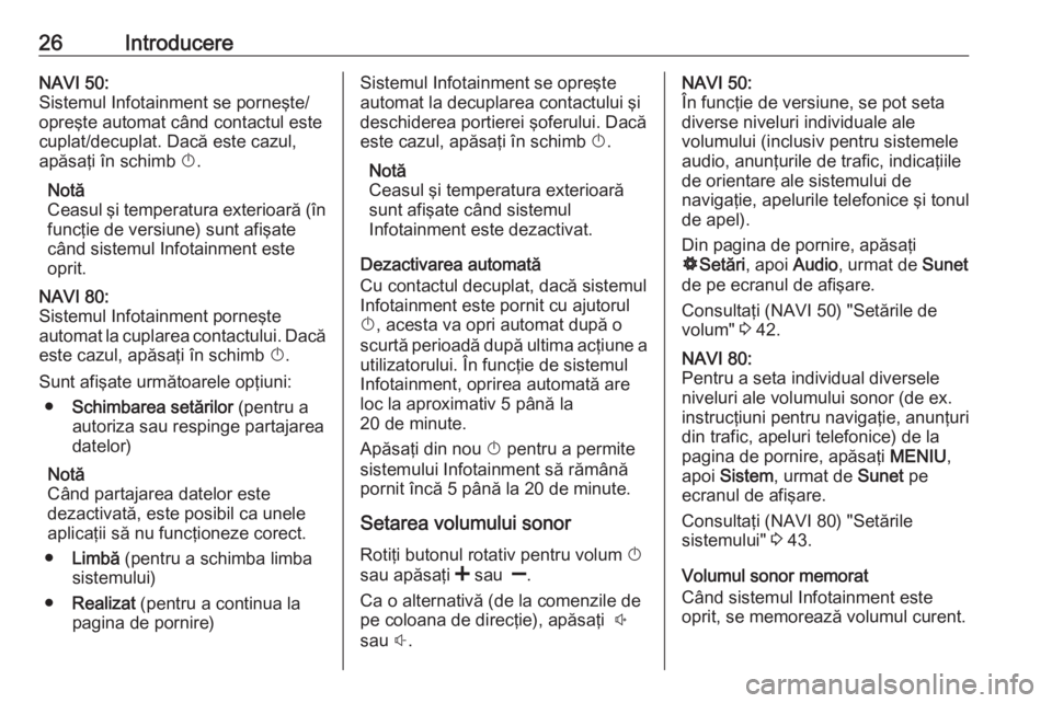 OPEL VIVARO B 2016  Manual pentru sistemul Infotainment (in Romanian) 26IntroducereNAVI 50:
Sistemul Infotainment se porneşte/
opreşte automat când contactul este
cuplat/decuplat. Dacă este cazul,
apăsaţi în schimb  X.
Notă
Ceasul şi temperatura exterioară (î