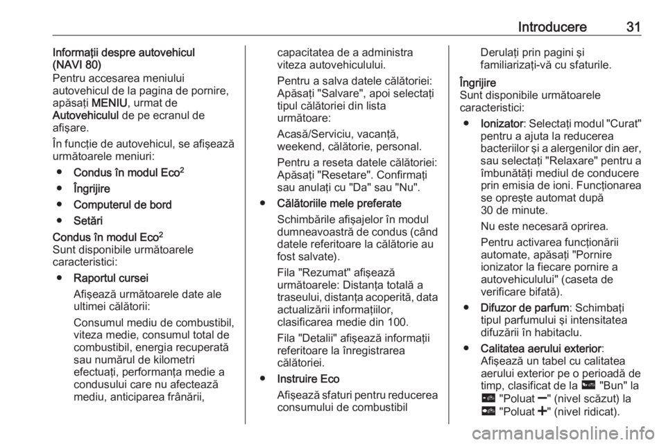 OPEL VIVARO B 2016  Manual pentru sistemul Infotainment (in Romanian) Introducere31Informaţii despre autovehicul
(NAVI 80)
Pentru accesarea meniului
autovehicul de la pagina de pornire,
apăsaţi  MENIU, urmat de
Autovehiculul  de pe ecranul de
afişare.
În funcţie d