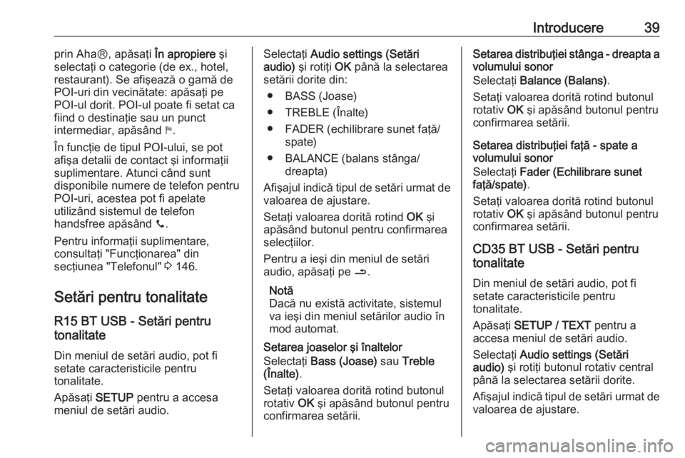OPEL VIVARO B 2016  Manual pentru sistemul Infotainment (in Romanian) Introducere39prin AhaⓇ, apăsaţi În apropiere şi
selectaţi o categorie (de ex., hotel, restaurant). Se afişează o gamă de
POI-uri din vecinătate: apăsaţi pe
POI-ul dorit. POI-ul poate fi s